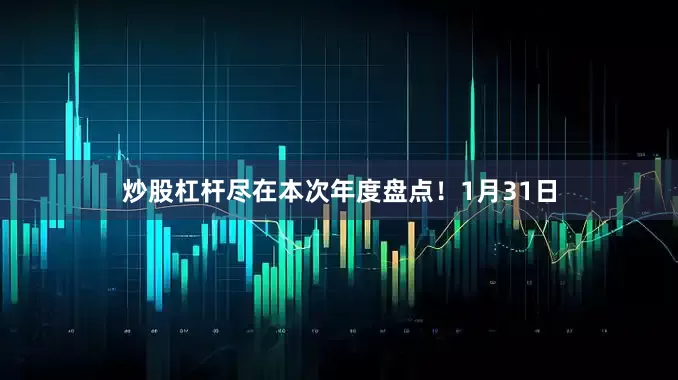 炒股杠杆尽在本次年度盘点！1月31日