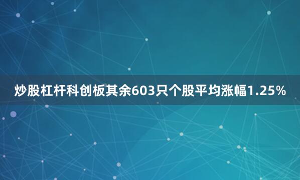 炒股杠杆科创板其余603只个股平均涨幅1.25%