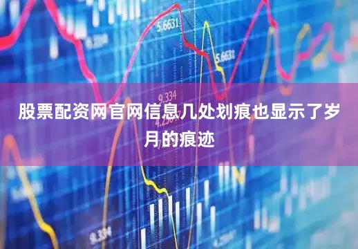 股票配资网官网信息几处划痕也显示了岁月的痕迹