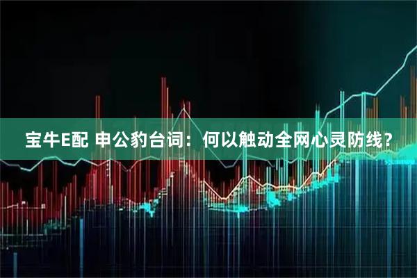 宝牛E配 申公豹台词：何以触动全网心灵防线？