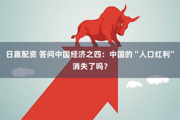 日赢配资 答问中国经济之四：中国的“人口红利”消失了吗？