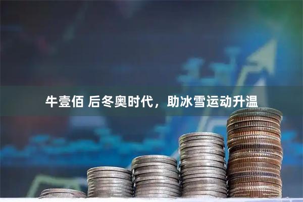 牛壹佰 后冬奥时代，助冰雪运动升温