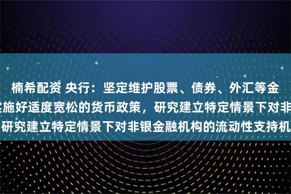 楠希配资 央行:坚定维护股票、债券、外汇等金融市场平稳运行 继续实施好适度宽松的货币政策,研究建立特定情景下对非银金融机构的流动性支持机制