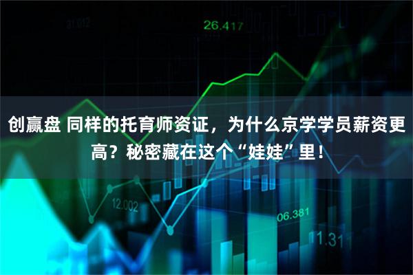 创赢盘 同样的托育师资证,为什么京学学员薪资更高?秘密藏在这个“娃娃”里!
