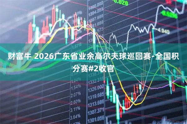 财富牛 2026广东省业余高尔夫球巡回赛-全国积分赛#2收官