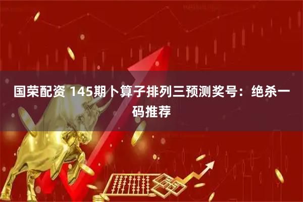国荣配资 145期卜算子排列三预测奖号：绝杀一码推荐