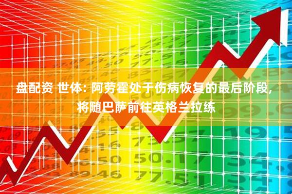 盘配资 世体: 阿劳霍处于伤病恢复的最后阶段, 将随巴萨前往英格兰拉练