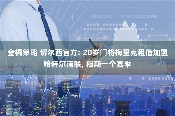 金橘策略 切尔西官方: 20岁门将梅里克租借加盟哈特尔浦联, 租期一个赛季