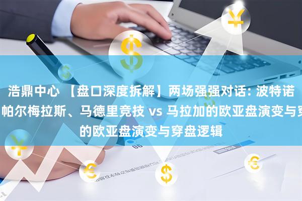 浩鼎中心 【盘口深度拆解】两场强强对话: 波特诺山丘 vs 帕尔梅拉斯、马德里竞技 vs 马拉加的欧亚盘演变与穿盘逻辑
